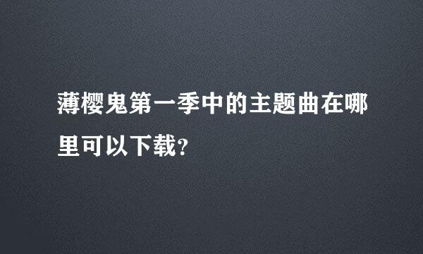 薄樱鬼第一季中的主题曲在哪里可以下载？