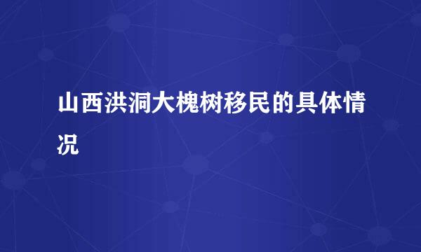 山西洪洞大槐树移民的具体情况