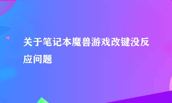 关于笔记本魔兽游戏改键没反应问题