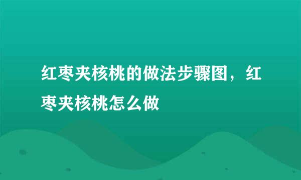 红枣夹核桃的做法步骤图，红枣夹核桃怎么做