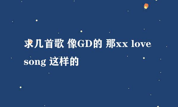 求几首歌 像GD的 那xx love song 这样的