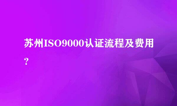 苏州ISO9000认证流程及费用？