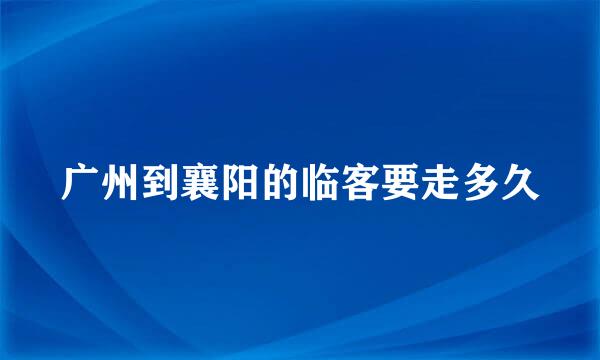 广州到襄阳的临客要走多久