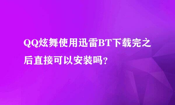 QQ炫舞使用迅雷BT下载完之后直接可以安装吗？