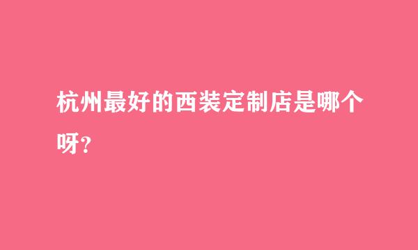 杭州最好的西装定制店是哪个呀？