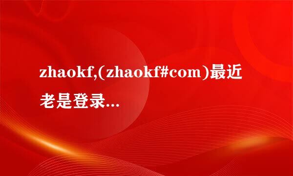 zhaokf,(zhaokf#com)最近老是登录不起呀？