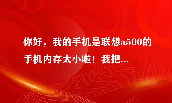 你好，我的手机是联想a500的手机内存太小啦！我把我下载的东西全都删除了，还是太小有什么解决的办法嘛...