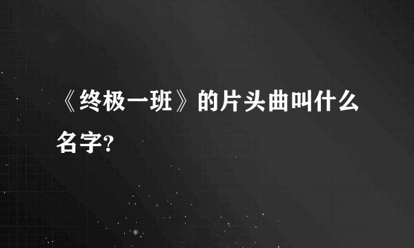 《终极一班》的片头曲叫什么名字？