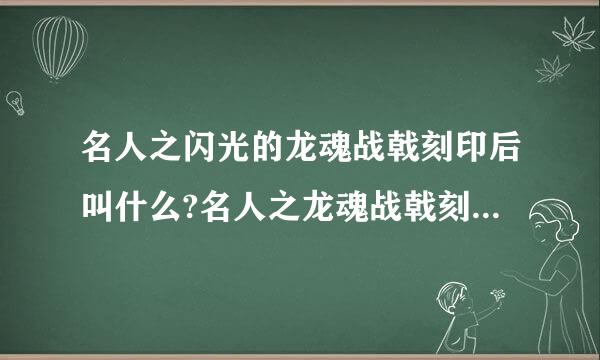 名人之闪光的龙魂战戟刻印后叫什么?名人之龙魂战戟刻印后又叫什么?