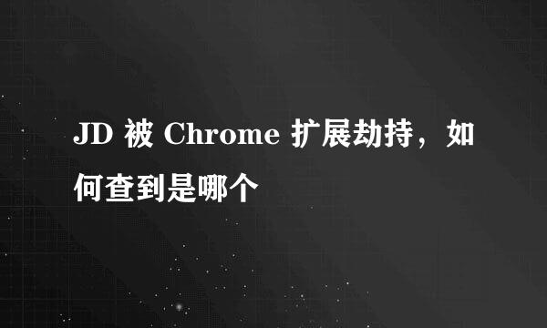 JD 被 Chrome 扩展劫持，如何查到是哪个