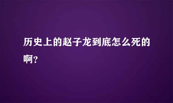 历史上的赵子龙到底怎么死的啊？