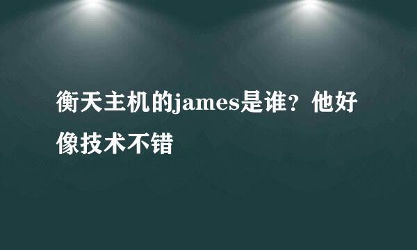 衡天主机的james是谁？他好像技术不错