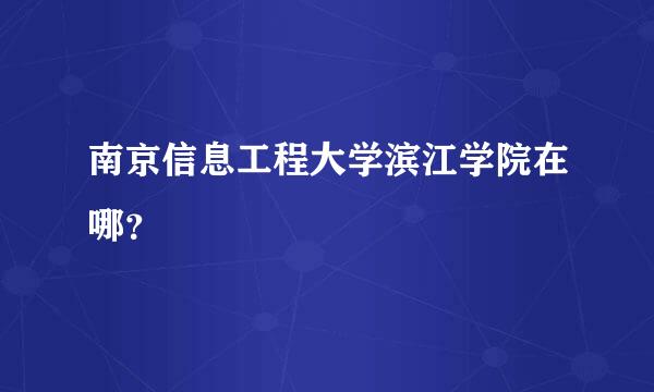 南京信息工程大学滨江学院在哪？