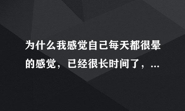 为什么我感觉自己每天都很晕的感觉，已经很长时间了，记忆力有点下降，变得爱睡觉，没精神，思考能力变差