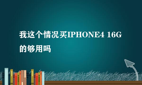 我这个情况买IPHONE4 16G 的够用吗