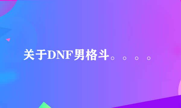 关于DNF男格斗。。。。