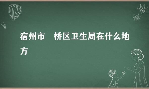 宿州市埇桥区卫生局在什么地方