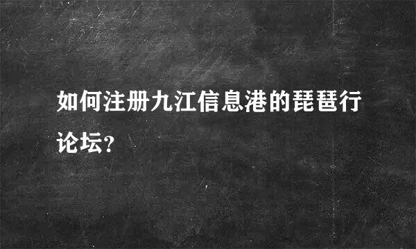 如何注册九江信息港的琵琶行论坛？