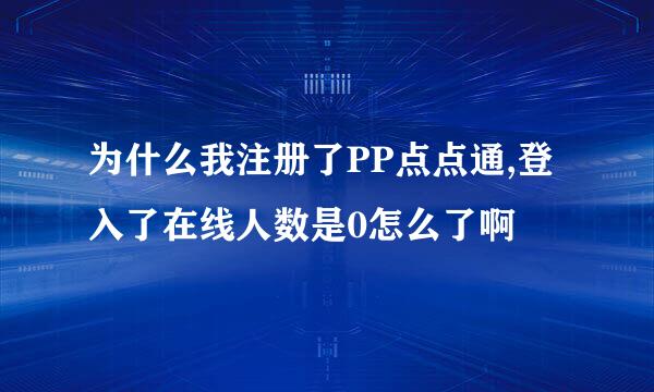 为什么我注册了PP点点通,登入了在线人数是0怎么了啊