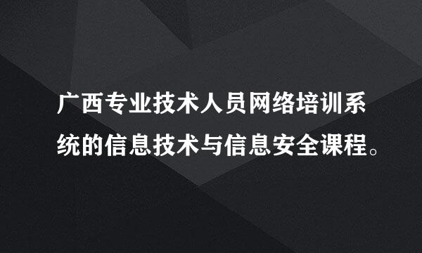 广西专业技术人员网络培训系统的信息技术与信息安全课程。