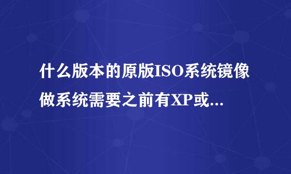 什么版本的原版ISO系统镜像做系统需要之前有XP或者win7系统才能安装，比如现在的原版win8，安装需要有系统