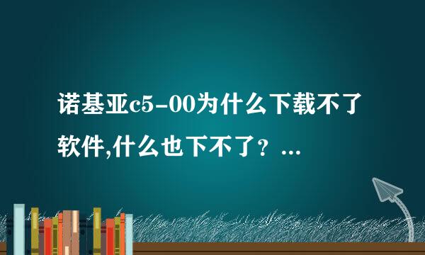 诺基亚c5-00为什么下载不了软件,什么也下不了？我是在中国移动网下的