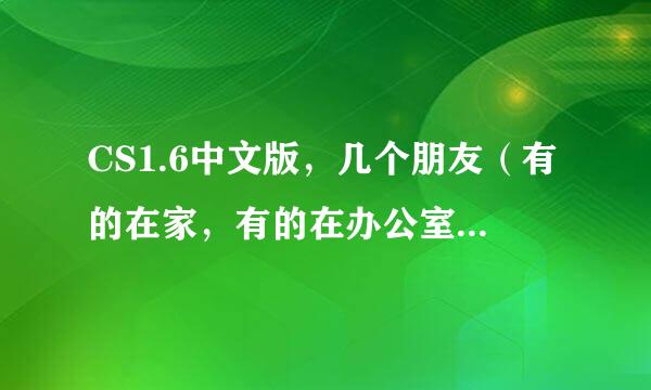 CS1.6中文版，几个朋友（有的在家，有的在办公室）想一起玩，如何实现？