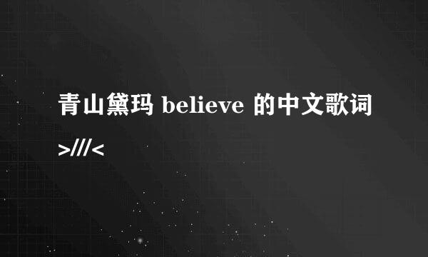 青山黛玛 believe 的中文歌词>///<