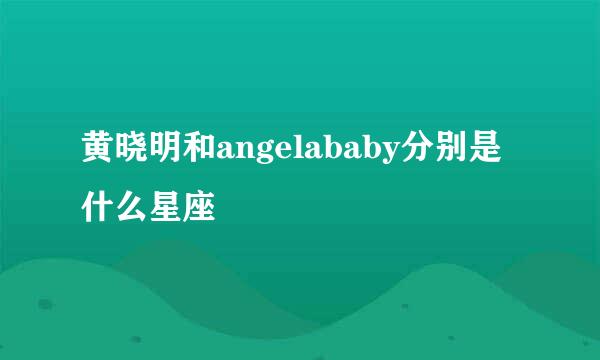 黄晓明和angelababy分别是什么星座