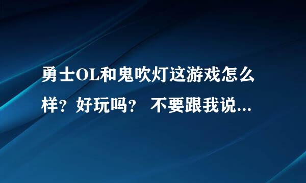 勇士OL和鬼吹灯这游戏怎么样？好玩吗？ 不要跟我说比不上DNF 因为我也知道它比不上DNF 但是因为代理商问题