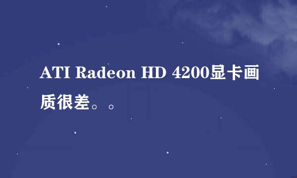 ATI Radeon HD 4200显卡画质很差。。