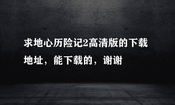 求地心历险记2高清版的下载地址，能下载的，谢谢