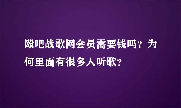 殴吧战歌网会员需要钱吗？为何里面有很多人听歌？