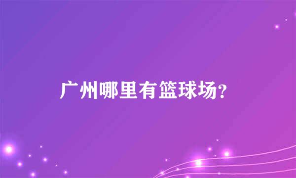 广州哪里有篮球场？