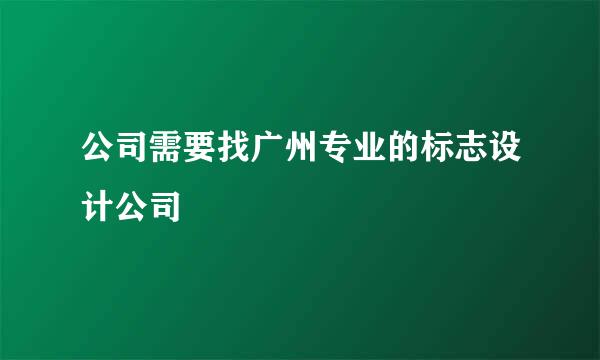 公司需要找广州专业的标志设计公司