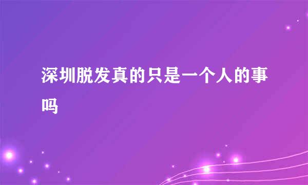 深圳脱发真的只是一个人的事吗