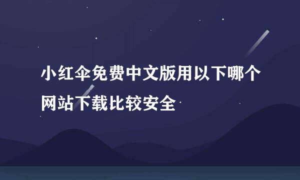 小红伞免费中文版用以下哪个网站下载比较安全