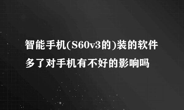 智能手机(S60v3的)装的软件多了对手机有不好的影响吗