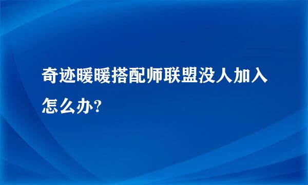 奇迹暖暖搭配师联盟没人加入怎么办?