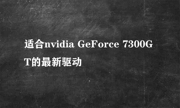 适合nvidia GeForce 7300GT的最新驱动