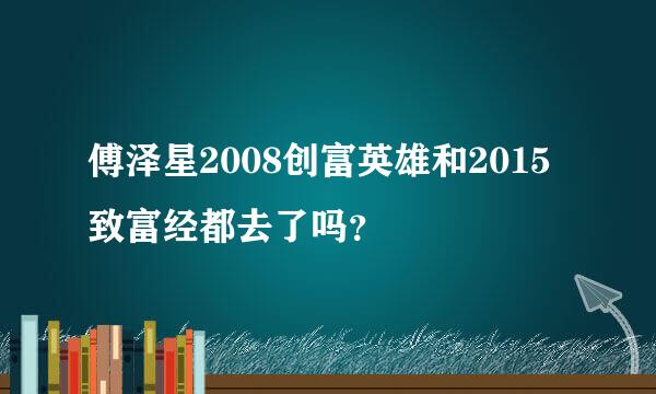 傅泽星2008创富英雄和2015致富经都去了吗？