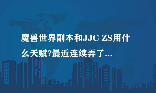 魔兽世界副本和JJC ZS用什么天赋?最近连续弄了一把地狱之声和佐德的火光巨剑，有点想洗成狂暴的冲动