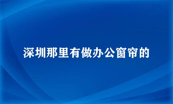 深圳那里有做办公窗帘的