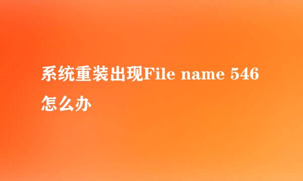 系统重装出现File name 546怎么办