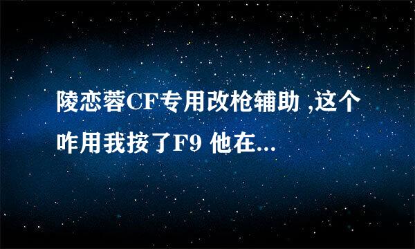 陵恋蓉CF专用改枪辅助 ,这个咋用我按了F9 他在游戏里没用啊