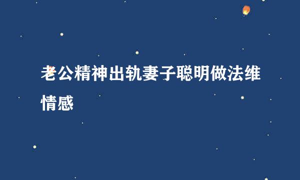 老公精神出轨妻子聪明做法维情感