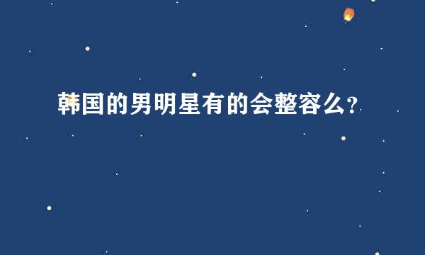 韩国的男明星有的会整容么？