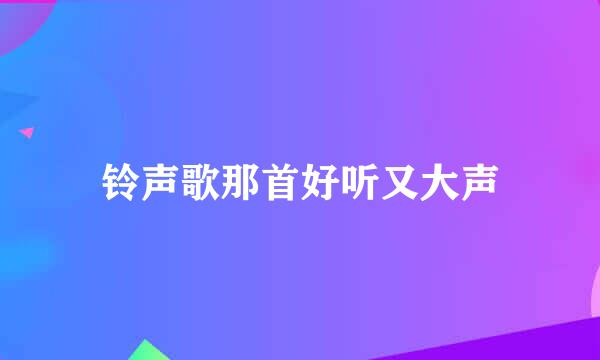 铃声歌那首好听又大声