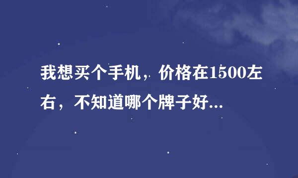 我想买个手机，价格在1500左右，不知道哪个牌子好，求大神