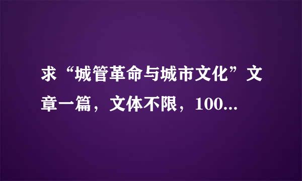 求“城管革命与城市文化”文章一篇，文体不限，1000字，也可诗歌（不用1000字哈），急求啊～！！！